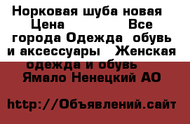 Норковая шуба новая › Цена ­ 100 000 - Все города Одежда, обувь и аксессуары » Женская одежда и обувь   . Ямало-Ненецкий АО